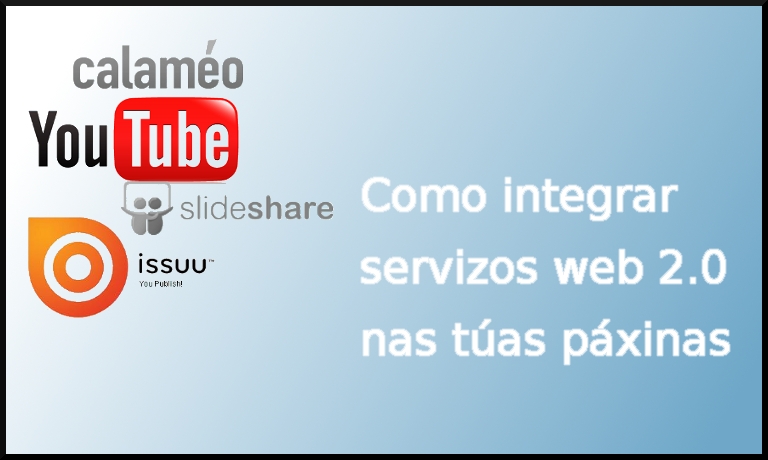 Como integrar servizos web 2.0 nas túas páxinas: Youtube, Slideshare, Calameo, Issuu, etc.